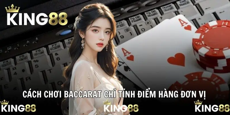 Cách chơi Baccarat chỉ tính điểm hàng đơn vị