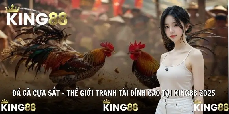 Đá Gà Cựa Sắt - Thế Giới Tranh Tài Đỉnh Cao Tại King88 2025