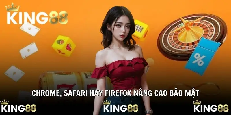 Chrome, Safari hay Firefox nâng cao bảo mật