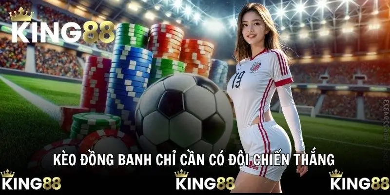 Kèo đồng banh chỉ cần có đội chiến thắng