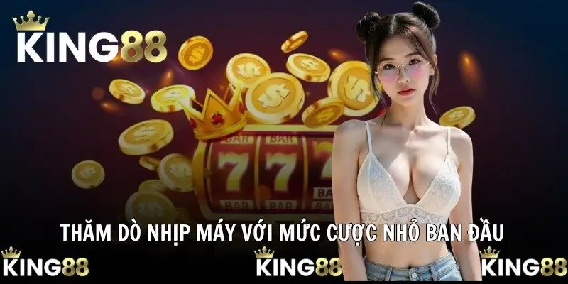 Thăm dò nhịp máy với mức cược nhỏ ban đầu
