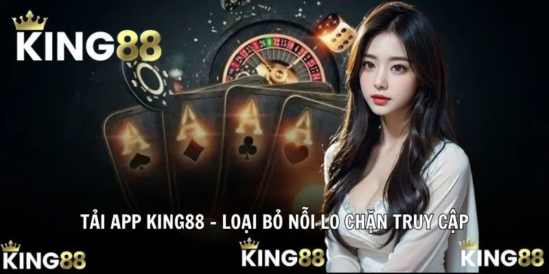 Tải app KING88 - Loại bỏ nỗi lo chặn truy cập